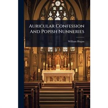 Auricular Confession And Popish Nunneries