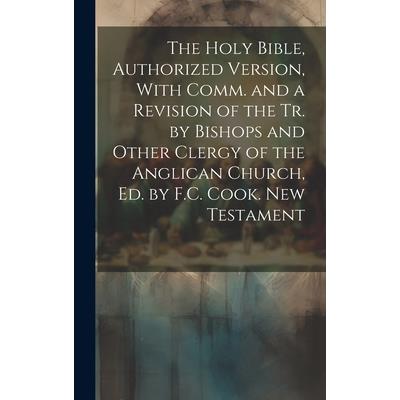 The Holy Bible, Authorized Version, With Comm. and a Revision of the Tr. by Bishops and Other Clergy of the Anglican Church, Ed. by F.C. Cook. New Testament