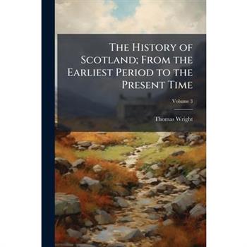 The History of Scotland; From the Earliest Period to the Present Time