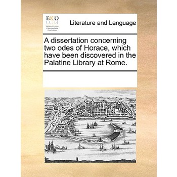 A dissertation concerning two odes of Horace, which have been discovered in the Palatine Library at Rome.