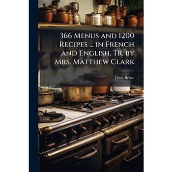 366 Menus and 1200 Recipes ... in French and English, Tr. by Mrs. Matthew Clark