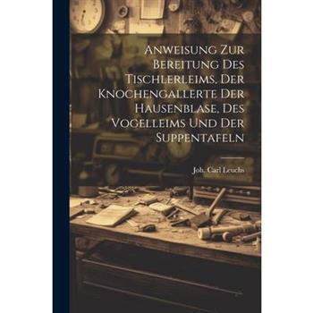 Anweisung Zur Bereitung Des Tischlerleims, Der Knochengallerte Der Hausenblase, Des Vogelleims Und Der Suppentafeln