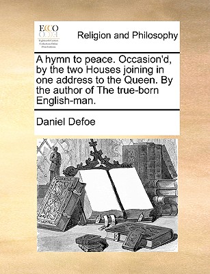 A Hymn to Peace. Occasion’d, by the Two Houses Joining in One Address to the Queen. by the Author of the True-Born English-Man.