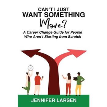 Can't I Just Want Something More? A Career Change Guide for People Who Aren't Starting from Scratch