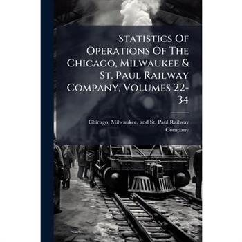 Statistics Of Operations Of The Chicago, Milwaukee & St. Paul Railway Company, Volumes 22-34