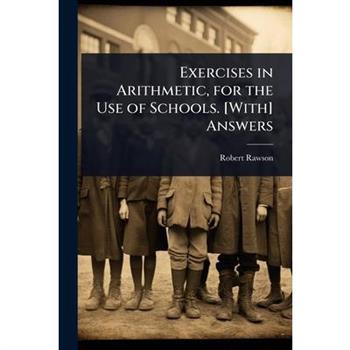 Exercises in Arithmetic, for the Use of Schools. [With] Answers