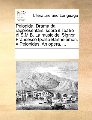 Pelopida. Drama da rappresentarsi sopra il Teatro di S.M.B. La music del Signor Francesco Ipolito Barthelemon. = Pelopidas. An opera, ...