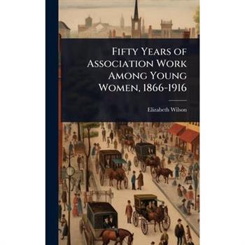 Fifty Years of Association Work Among Young Women, 1866-1916