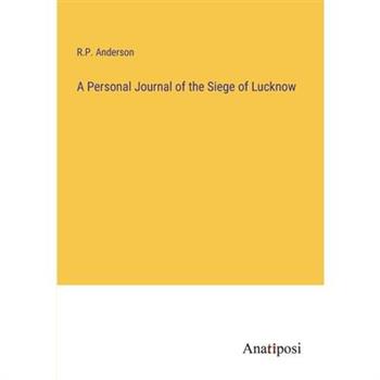 A Personal Journal of the Siege of Lucknow