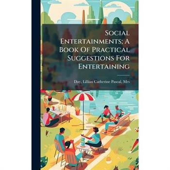 Social Entertainments; A Book Of Practical Suggestions For Entertaining