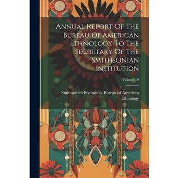 Annual Report Of The Bureau Of American Ethnology To The Secretary Of The Smithsonian Institution; Volume 19