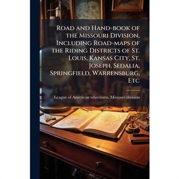 Road and Hand-book of the Missouri Division, Including Road-maps of the Riding Districts of St. Louis, Kansas City, St. Joseph, Sedalia, Springfield, Warrensburg, Etc
