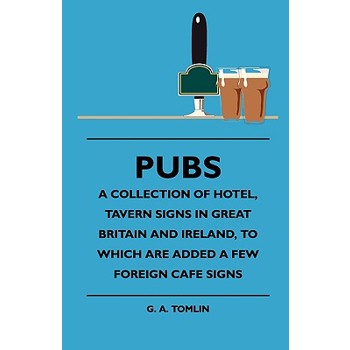 Pubs - A Collection Of Hotel, Tavern Signs In Great Britain And Ireland, To Which Are Added A Few Foreign Cafe Signs