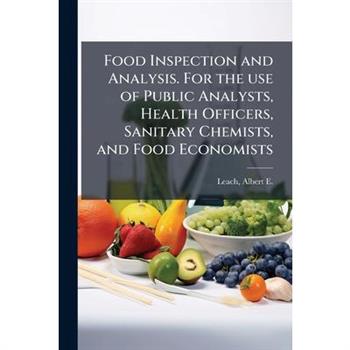 Food Inspection and Analysis. For the use of Public Analysts, Health Officers, Sanitary Chemists, and Food Economists