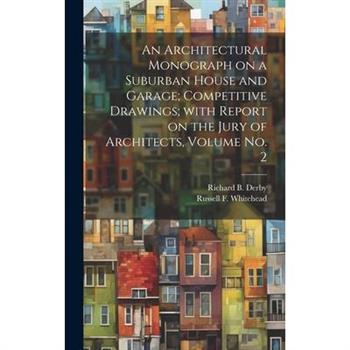 An Architectural Monograph on a Suburban House and Garage; competitive Drawings; with Report on the Jury of Architects, Volume No. 2