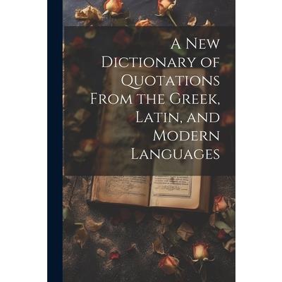 A new Dictionary of Quotations From the Greek, Latin, and Modern Languages