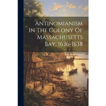Antinomianism In The Colony Of Massachusetts Bay, 1636-1638