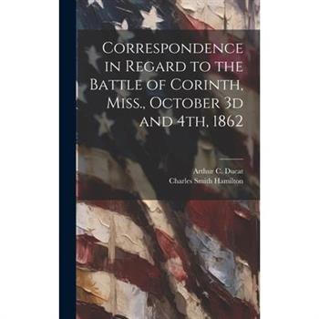 Correspondence in Regard to the Battle of Corinth, Miss., October 3d and 4th, 1862