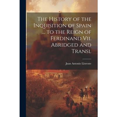 The History of the Inquisition of Spain ... to the Reign of Ferdinand Vii. Abridged and Transl