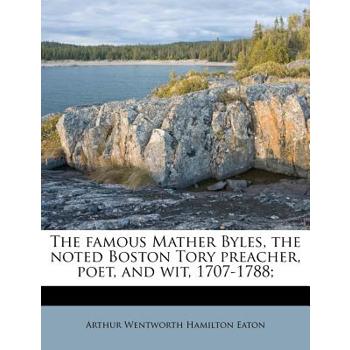 The Famous Mather Byles, the Noted Boston Tory Preacher, Poet, and Wit, 1707-1788;