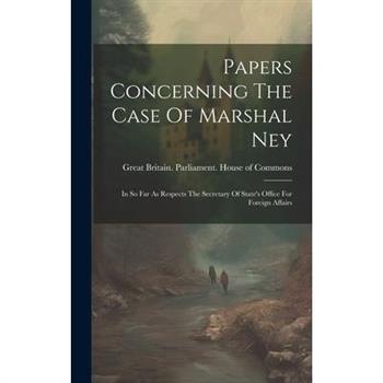Papers Concerning The Case Of Marshal Ney