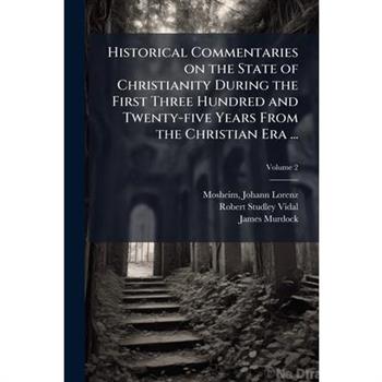 Historical Commentaries on the State of Christianity During the First Three Hundred and Twenty-five Years From the Christian Era ...