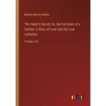 The Heart’s Secret; Or, the Fortunes of a Soldier; a Story of Love and the Low Latitudes