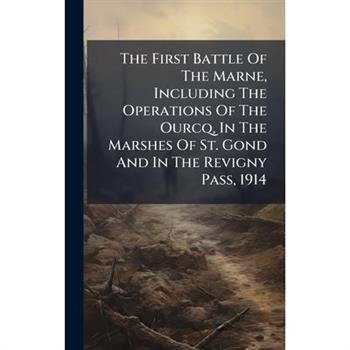 The First Battle Of The Marne, Including The Operations Of The Ourcq, In The Marshes Of St. Gond And In The Revigny Pass, 1914