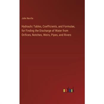 Hydraulic Tables, Coefficients, and Formulae, for Finding the Discharge of Water from Orifices, Notches, Weirs, Pipes, and Rivers