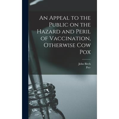 An Appeal to the Public on the Hazard and Peril of Vaccination, Otherwise Cow Pox