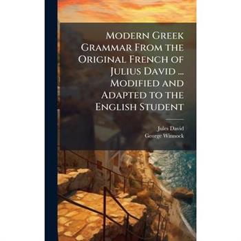 Modern Greek Grammar From the Original French of Julius David ... Modified and Adapted to the English Student