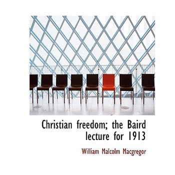 Christian Freedom; The Baird Lecture for 1913