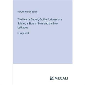 The Heart’s Secret; Or, the Fortunes of a Soldier; a Story of Love and the Low Latitudes