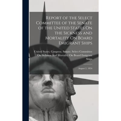 Report of the Select Committee of the Senate of the United States On the Sickness and Mortality On Board Emigrant Ships