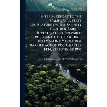 Interim Report to the California State Legislature on the Salinity Control Barrier Investigation. Prepared Pursuant to the Abshire-Kelly Salinity Control Barrier act of 1955, Chapter 1434, Statutes of