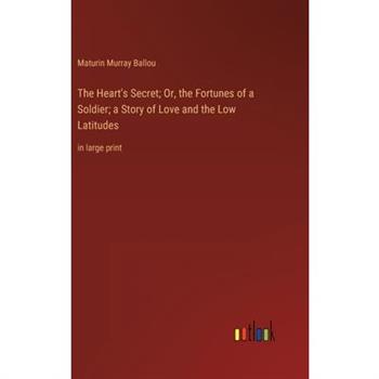The Heart’s Secret; Or, the Fortunes of a Soldier; a Story of Love and the Low Latitudes