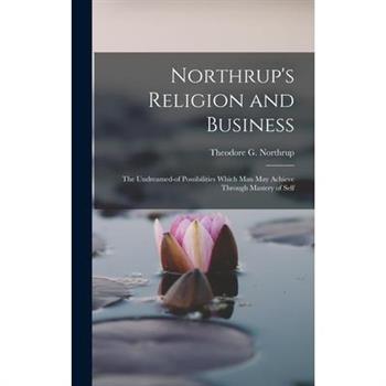 Northrup’s Religion and Business; the Undreamed-of Possibilities Which Man May Achieve Through Mastery of Self