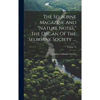The Selborne Magazine And "nature Notes," The Organ Of The Selborne Society ....; Volume 16