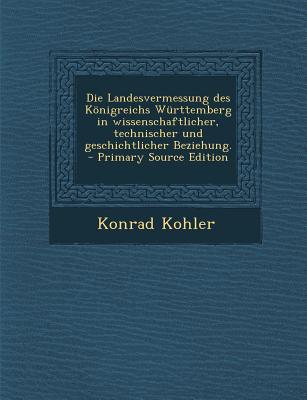 Die Landesvermessung Des Konigreichs Wurttemberg in Wissenschaftlicher, Technischer Und Geschichtlicher Beziehung.