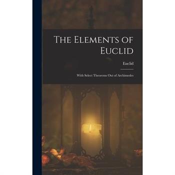 The Elements of Euclid; With Select Theorems Out of Archimedes