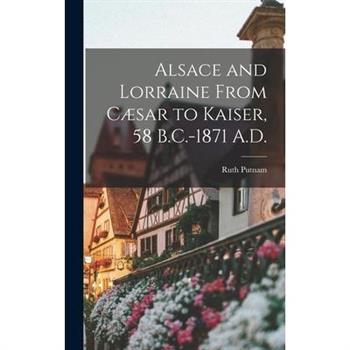 Alsace and Lorraine From C疆sar to Kaiser, 58 B.C.-1871 A.D.