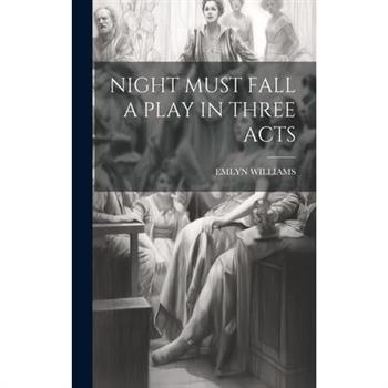 Night Must Fall a Play in Three Acts Night Must Fall a Play in Three Acts