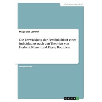 Die Entwicklung der Pers繹nlichkeit eines Individuums nach den Theorien von Herbert Blumer und Pierre BourdieuDieEntwicklung der Pers繹nlichkeit eines Individuums nach den Theorien von Herbert Blumer un