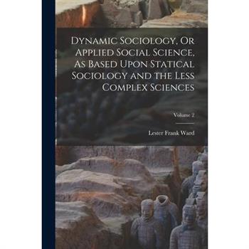 Dynamic Sociology, Or Applied Social Science, As Based Upon Statical Sociology and the Less Complex Sciences; Volume 2