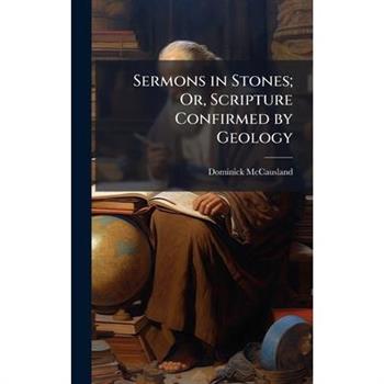 Sermons in Stones; Or, Scripture Confirmed by Geology