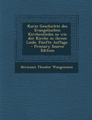 Kurze Geschichte Des Evangelischen Kirchenliedes So Wie Der Kirche in Ihrem Liede. Funfte Auflage. - Primary Source Edition