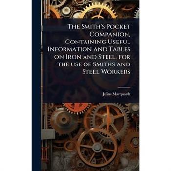 The Smith’s Pocket Companion, Containing Useful Information and Tables on Iron and Steel, for the use of Smiths and Steel Workers