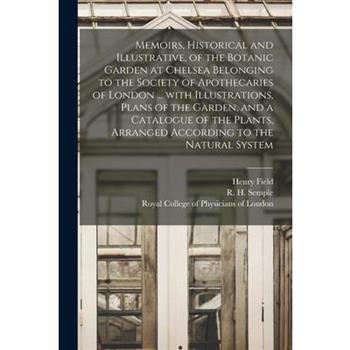 Memoirs, Historical and Illustrative, of the Botanic Garden at Chelsea Belonging to the Society of Apothecaries of London ... With Illustrations, Plans of the Garden, and a Catalogue of the Plants, Ar