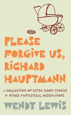 Please forgive us Richard Hauptmanna retro collection of short stories + other fantastica