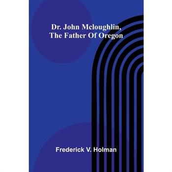 Dr. John McLoughlin, the Father of Oregon